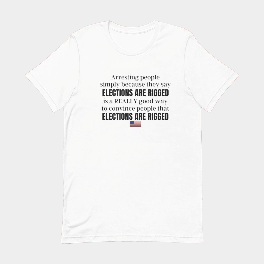 Arresting People Simply Because They Say Elections Are Rigged T-Shirt Political Tees Gifts - Lily Birch Market