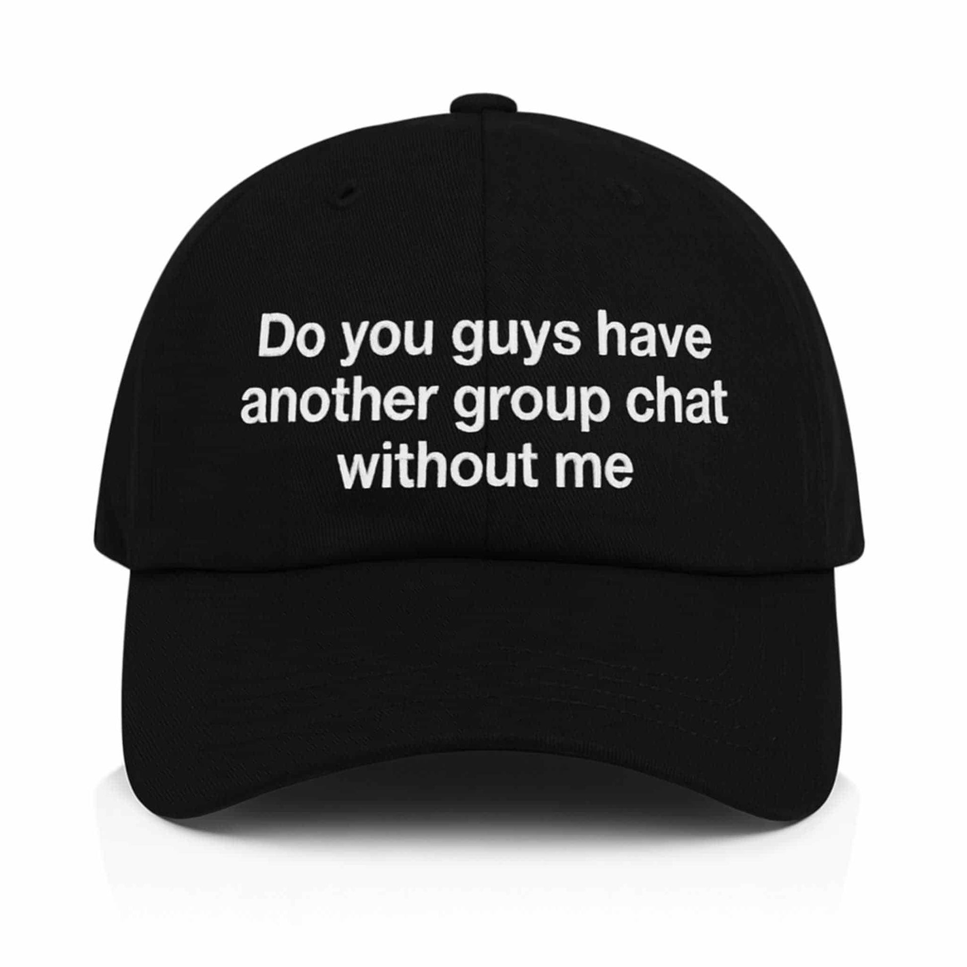 Do You Guys Have Another Group Chat Without Me Hat Gifts For Friends - Lilybirchmarket