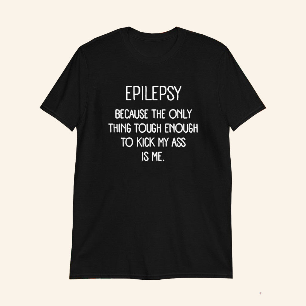 Epilepsy Awareness Shirts Because The Only Thing Tough Enough To Kick My Ass Is Me T-Shirt - Lily Birch Market