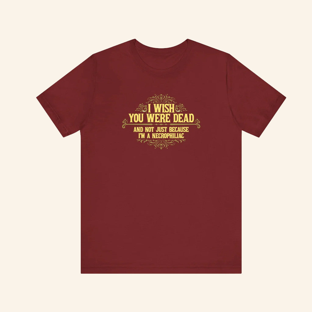 I Wish You Were Dead And Not Just Because I'm A Necrophiliac T-Shirt Dark Humor Gifts - Lily Birch Market