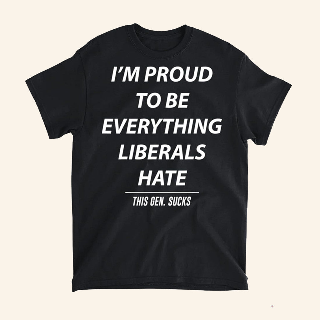 I'm Proud To Be Everything Liberals Hate T-Shirt This Gen Sucks Shirt Gifts For Patriots - Lily Birch Market