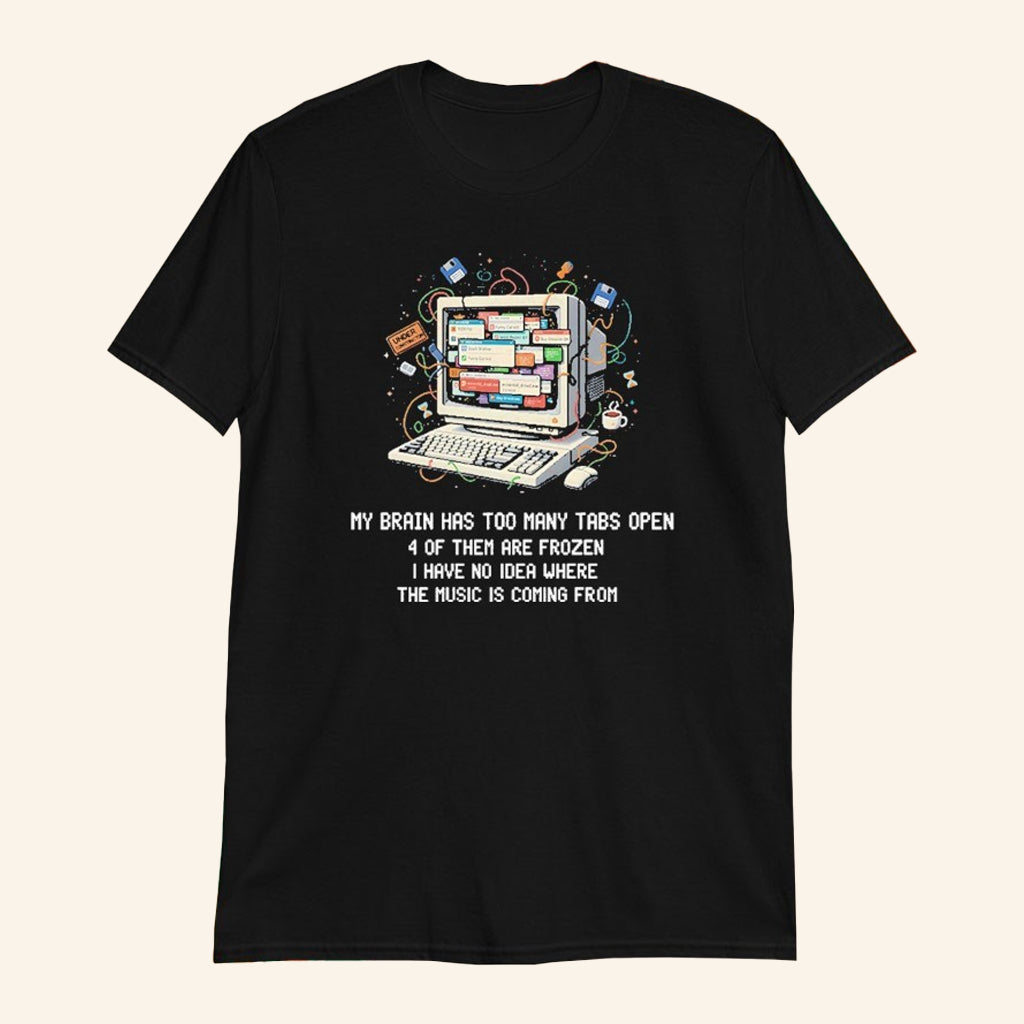 My Brain Has Too Many Tabs Open 4 Of Them Are Frozen I Have No Idea Where The Music Is Coming From Shirt - Lily Birch Market