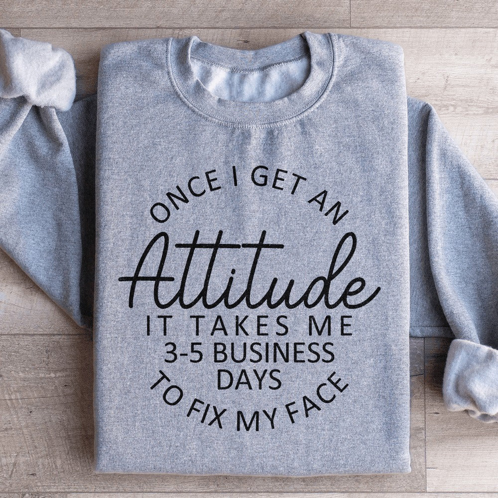 Once I Get An Attitude It Takes Me 3 5 Business Days Sweatshirt Funny Sweatshirts For Her - Lilybirchmarket