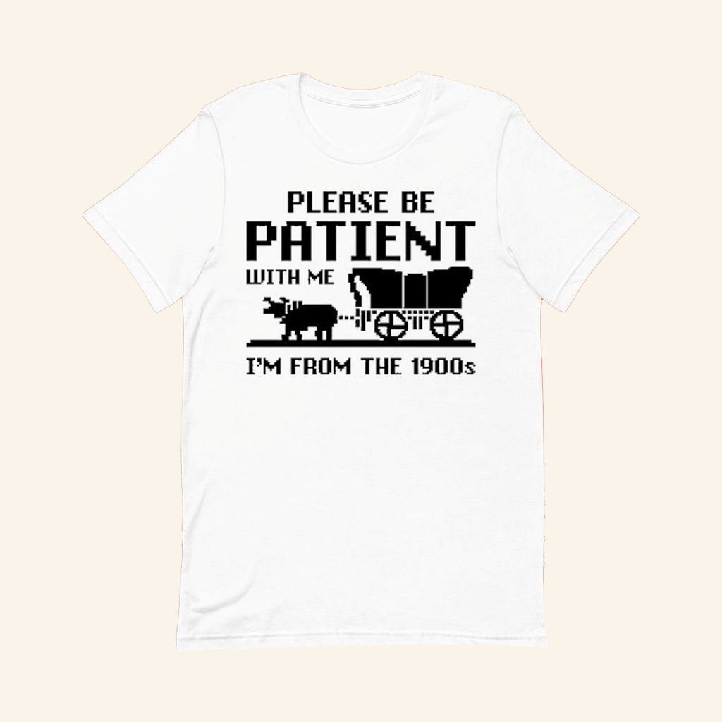 Please Be Patient With Me I'm From The 1900s T-Shirt Funny Birthday Gifts - Lily Birch Market