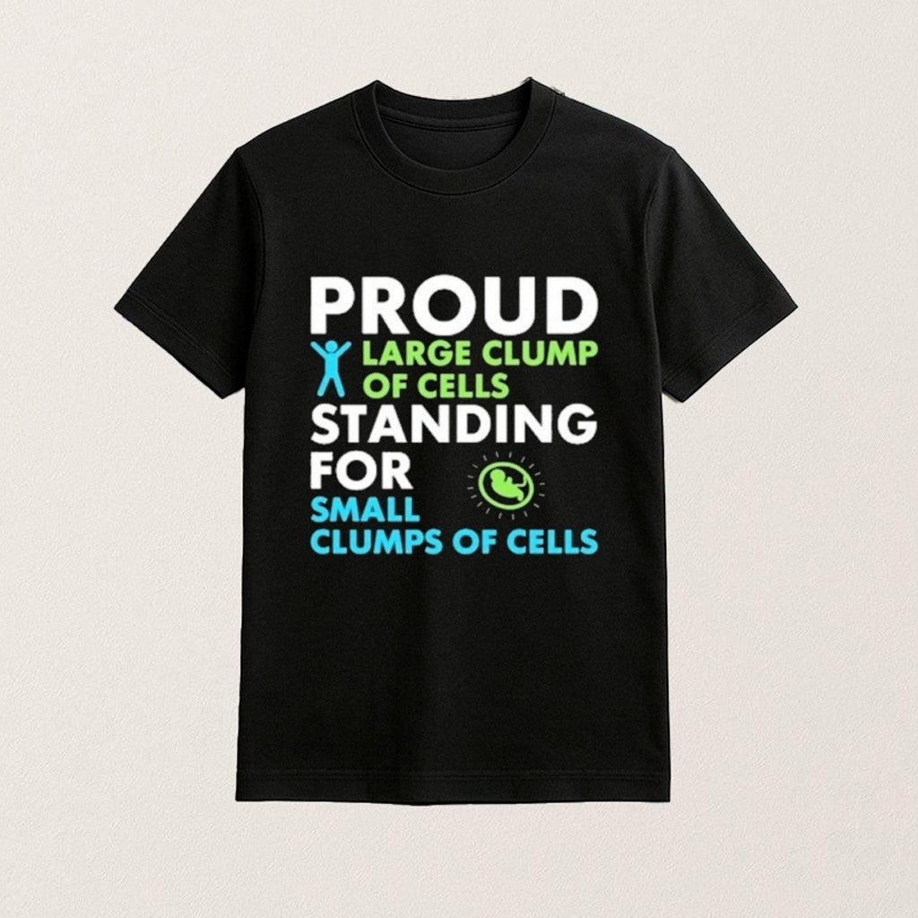 Proud Large Clump Of Cells Standing For Small Clumps Of Cells Shirt Pro Life T-Shirt Gifts - Lily Birch Market
