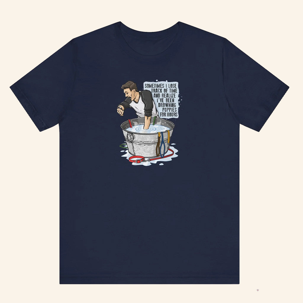 Sometimes I Lose Track Of Time And Realize I've Been Drowning Puppies For Hours T-Shirt Gifts - Lily Birch Market