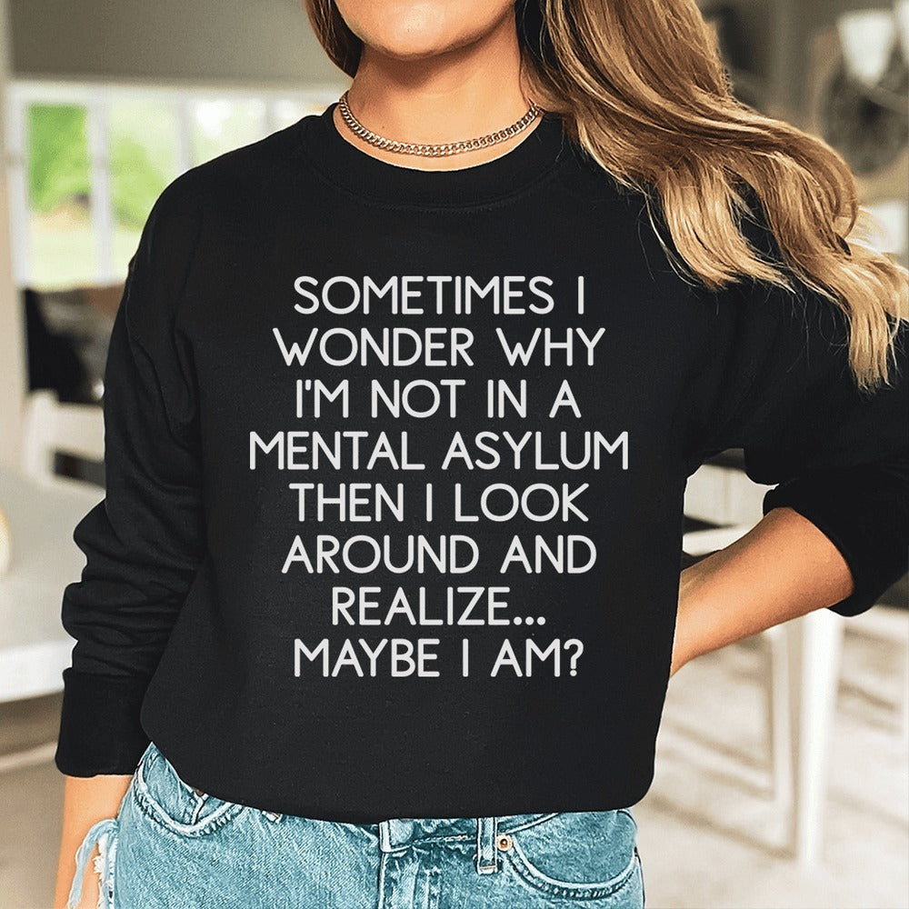 Sometimes I Wonder Why I'M Not In Mental Asylum Sweatshirt Look Around I Realized May I Am - Lilybirchmarket
