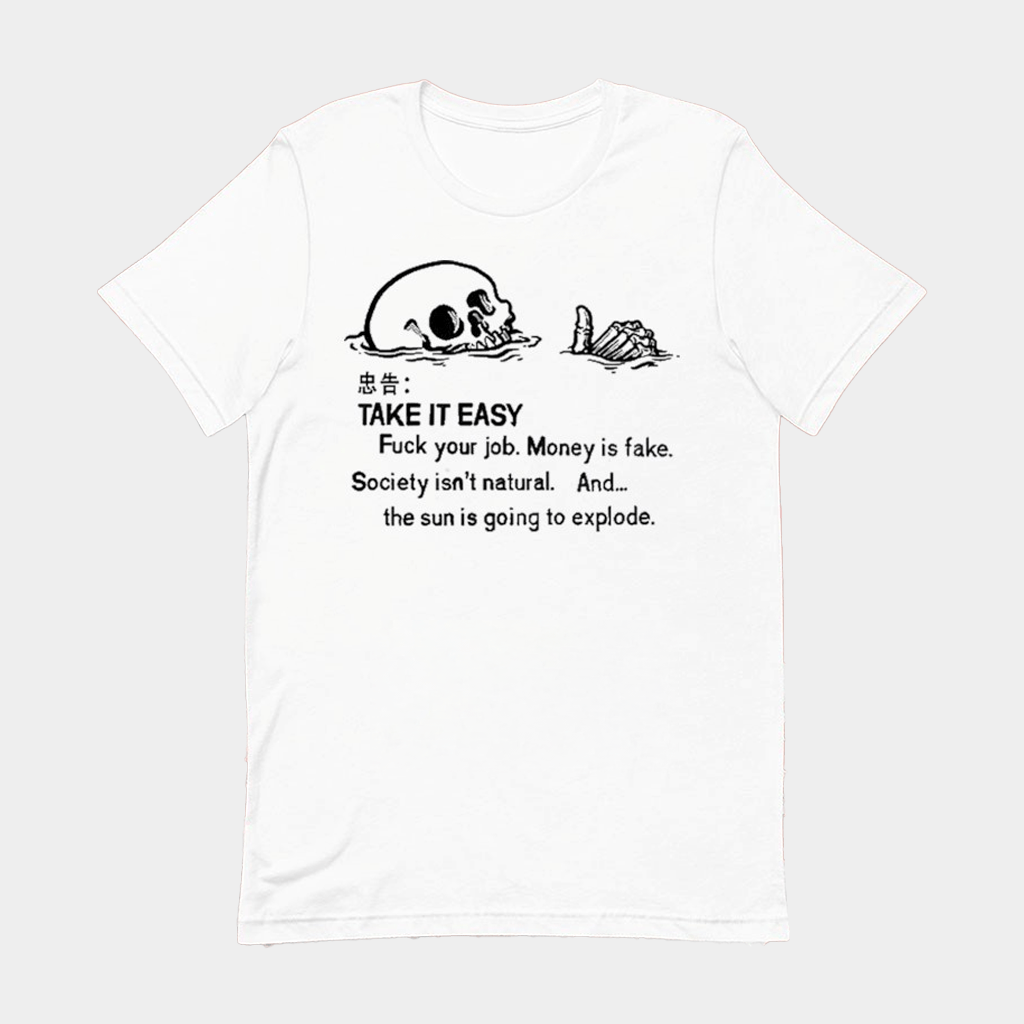 Take It Easy Fuck Your Job Money Is Fake Society Isn't Natural And The Sun Is Going To Explode Skeleton Ridicule T-shirt - Lily Birch Market