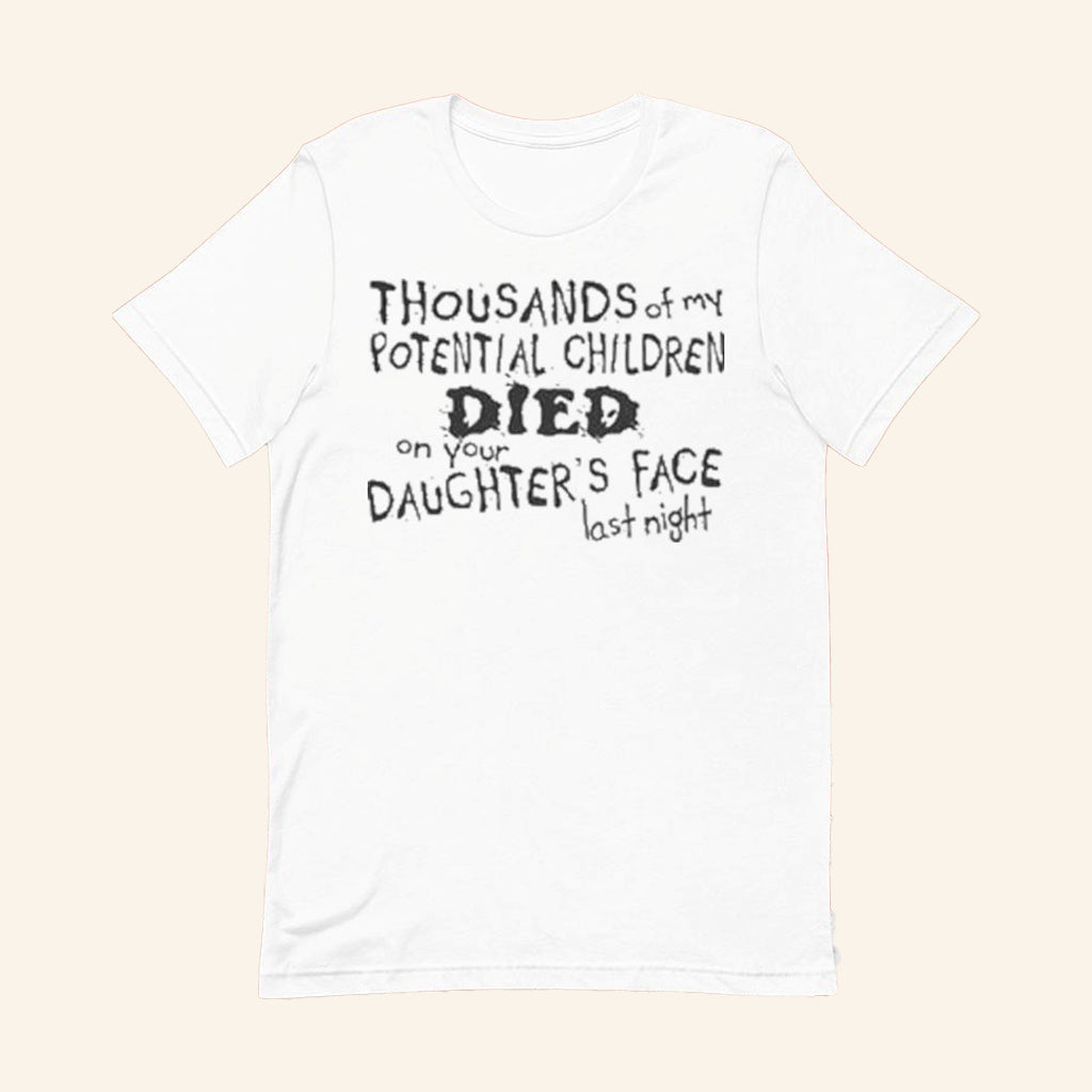 Thousands Of My Potential Children Died On Your Daughter's Face Last Night T-Shirt Rude Gifts - Lily Birch Market