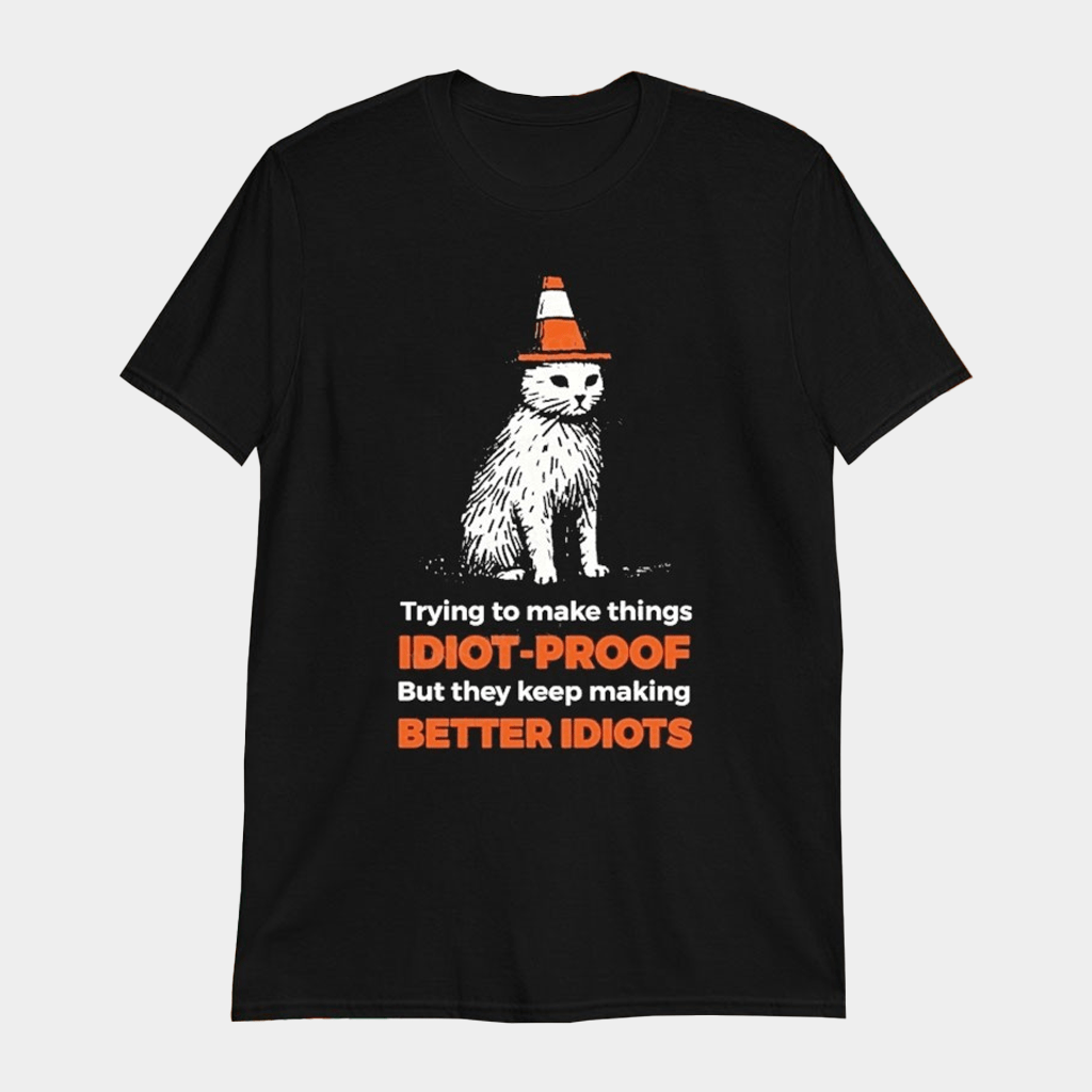 Trying To Make Things Idiot Proof But They Keep Making Better Idiots Stupid Cat T-shirt - Lily Birch Market
