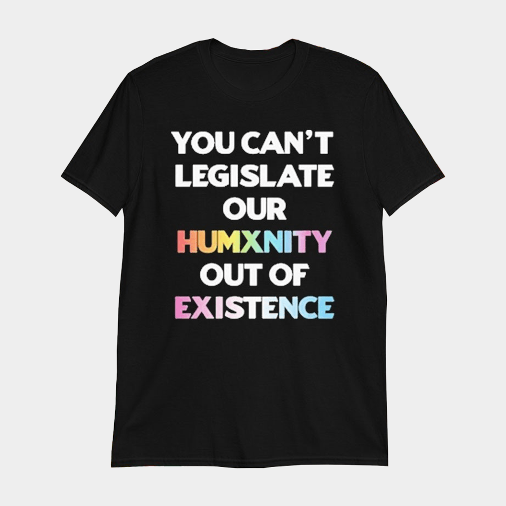You Can't Legislate Our Humanity Out Of Existence Only Humxn T-Shirt Best Gifts For Her - Lily Birch Market