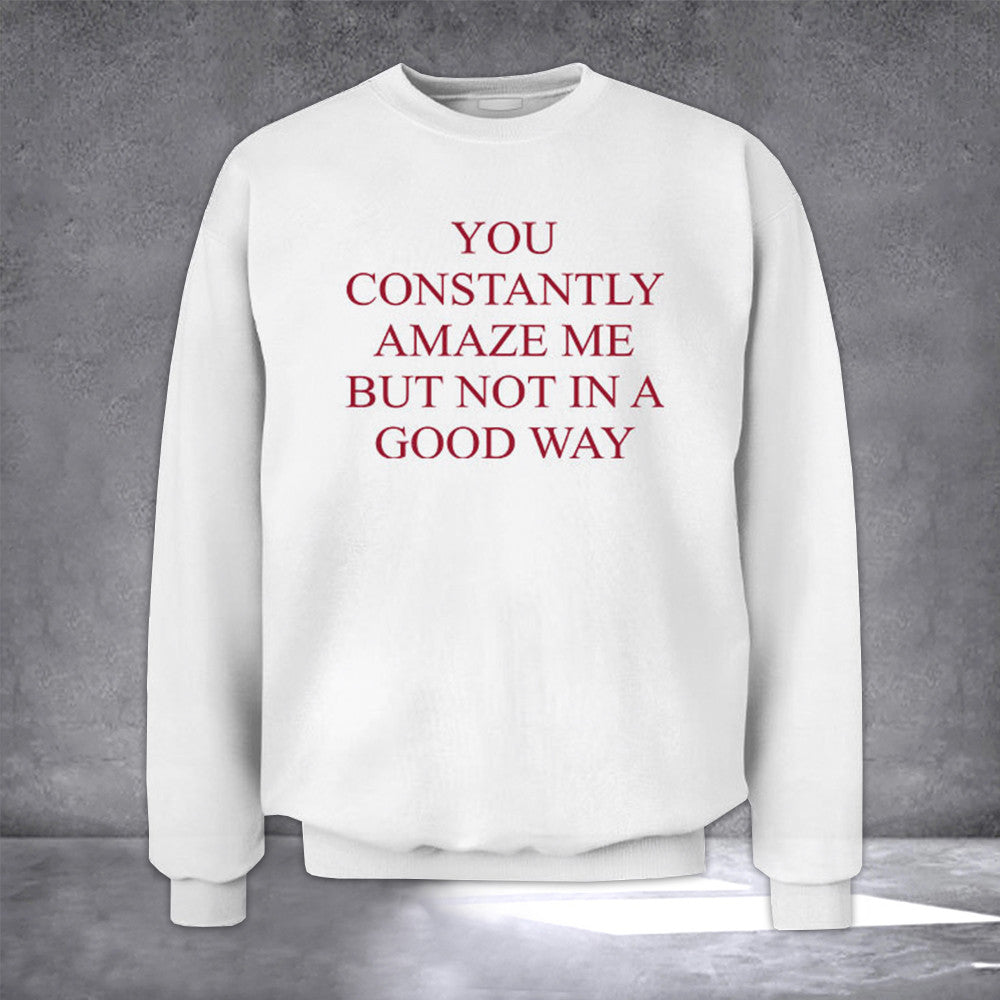 You Constantly Amaze Me But Not In A Good Way Sweatshirt Funny Sweatshirt - Lilybirchmarket