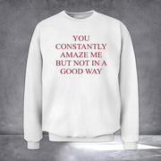 You Constantly Amaze Me But Not In A Good Way Sweatshirt Funny Sweatshirt - Lilybirchmarket