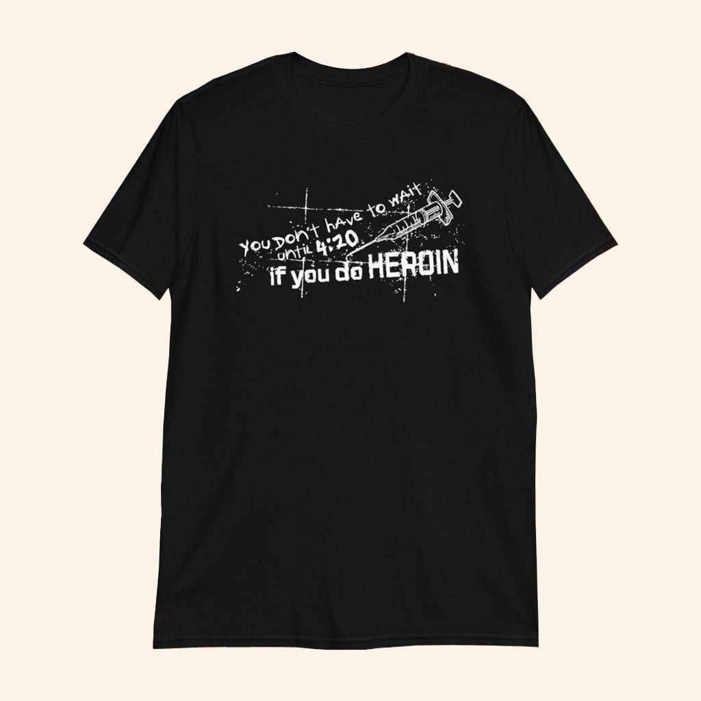 You Don't Have To Wait Until 4 20 If You Do Heroin T-Shirt Dark Humor Shirt Gifts For Him - Lily Birch Market
