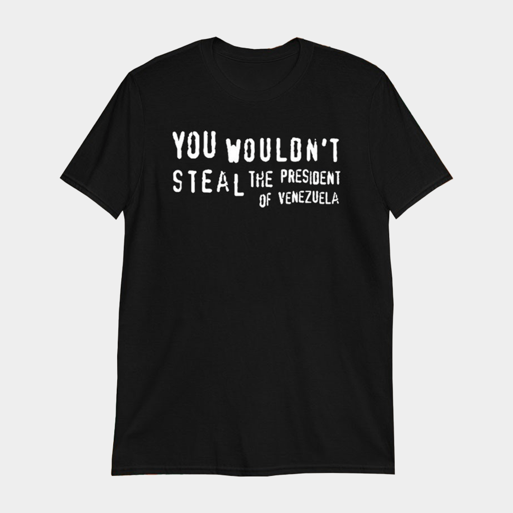 You Wouldn't Steal The President Of Venezuela T-Shirt Gift Ideas For Dad - Lily Birch Market